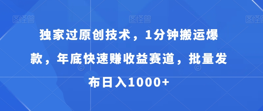 独家过原创技术，1分钟搬运爆款，年底快速赚收益赛道，批量发布日入1000+【揭秘】-88共享
