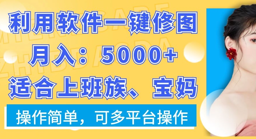 利用软件一键修图月入5000+，适合上班族、宝妈，操作简单，可多平台操作【揭秘】-88共享