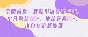 全网首发！最新引流女粉技术，单日收益1000+，被动获客100+，小白在家就能做【揭秘】-88共享