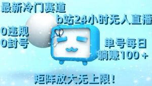 最新冷门赛道,b站24小时无人直播,0违规0封号,单号每日躺赚100+,矩阵放大无上限【揭秘】-88共享