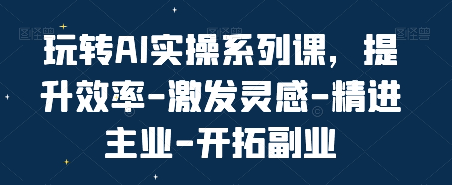 玩转AI实操系列课，提升效率-激发灵感-精进主业-开拓副业-88共享