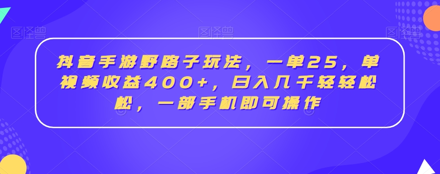 抖音手游野路子玩法，一单25，单视频收益400+，日入几千轻轻松松，一部手机即可操作【揭秘】-88共享