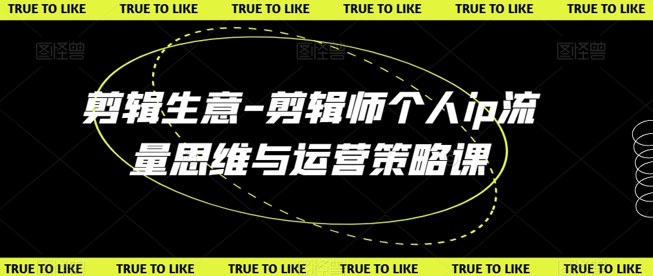 剪辑生意-剪辑师个人ip流量思维与运营策略课-88共享