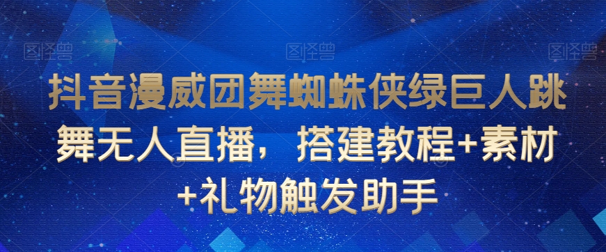 抖音漫威团舞蜘蛛侠绿巨人跳舞无人直播，搭建教程+素材+礼物触发助手-88共享