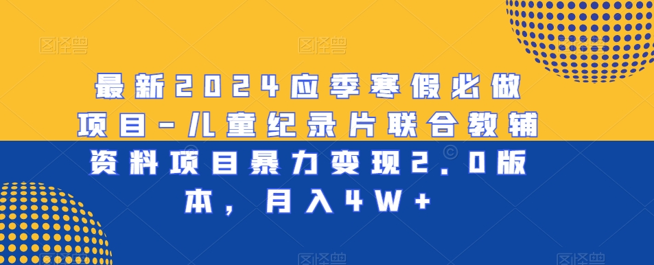 最新2024应季寒假必做项目-儿童纪录片联合教辅资料项目暴力变现2.0版本，月入4W+【揭秘】-88共享