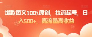 爆款图文100%原创,拉流起号,日入500+,高流量高收益【揭秘】-88共享
