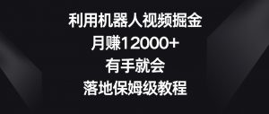 利用机器人视频掘金,月赚12000+,有手就会,落地保姆级教程【揭秘】-88共享