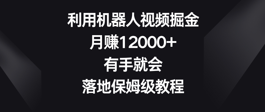 利用机器人视频掘金，月赚12000+，有手就会，落地保姆级教程【揭秘】-88共享