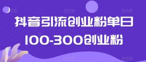 抖音引流创业粉单日100-300创业粉【揭秘】-88共享