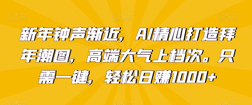 新年钟声渐近，AI精心打造拜年潮图，高端大气上档次。只需一键，轻松日赚1000+【揭秘】-88共享