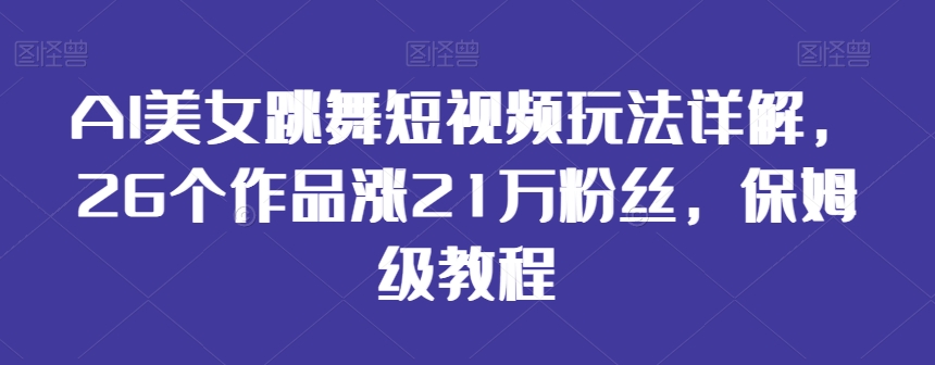 AI美女跳舞短视频玩法详解，26个作品涨21万粉丝，保姆级教程【揭秘】-88共享