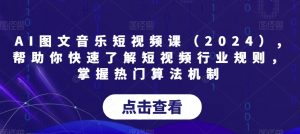 AI图文音乐短视频课（2024）,帮助你快速了解短视频行业规则，掌握热门算法机制-88共享