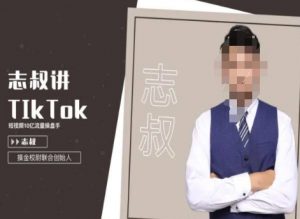 志叔讲tk运营变现课,tiktok跨境电商摸金校尉-88共享