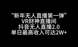 “新年无人直播第一弹“VR财神直播间,抖音无人直播2.0,单日最高收入可达2W+【揭秘】-88共享