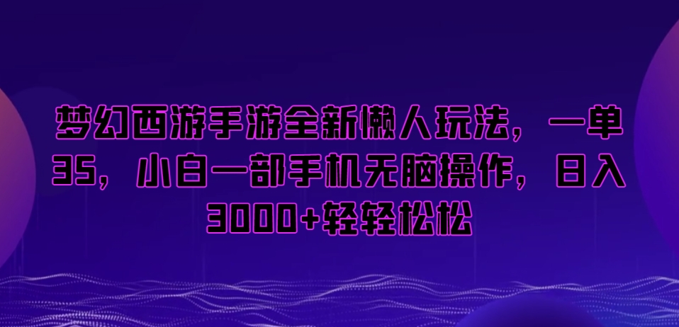 梦幻西游手游全新懒人玩法，一单35，小白一部手机无脑操作，日入3000+轻轻松松【揭秘】-88共享