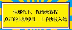 快递代下保姆级教程，真正的长期项目，上手快收入稳【揭秘】-88共享