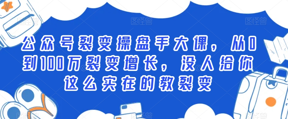 公众号裂变操盘手大课，从0到100万裂变增长，没人给你这么实在的教裂变-88共享