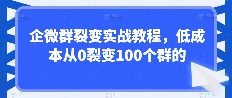 企微群裂变实战教程，低成本从0裂变100个群的-88共享