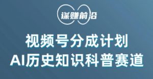 视频号创作分成计划，利用AI做历史知识科普，单月5000+-88共享