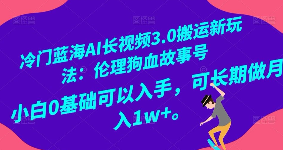 冷门蓝海AI长视频3.0搬运新玩法：伦理狗血故事号，小白0基础可以入手，可长期做月入1w+【揭秘】-88共享