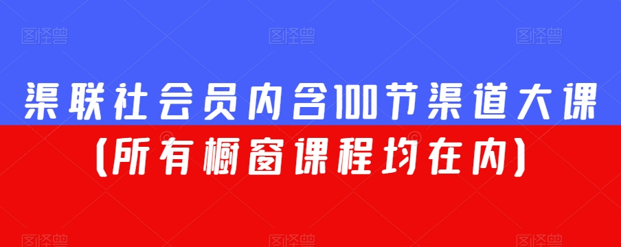 渠联社会员内含100节渠道大课（所有橱窗课程均在内）-88共享