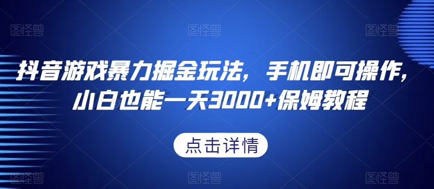 抖音游戏暴力掘金玩法，手机即可操作，小白也能一天3000+保姆教程【揭秘】-88共享