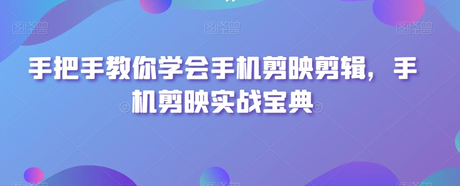 手把手教你学会手机剪映剪辑，手机剪映实战宝典-88共享