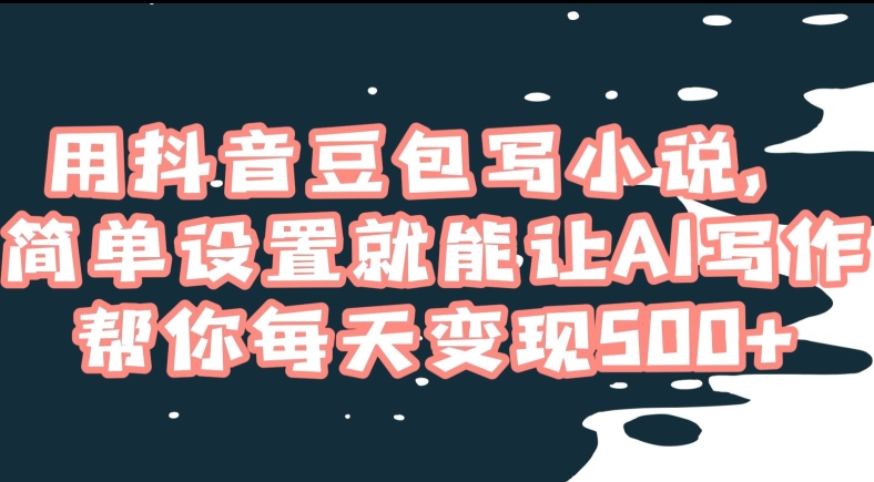 用抖音豆包写小说，简单设置就能让AI写作帮你每天变现500+【揭秘】-88共享