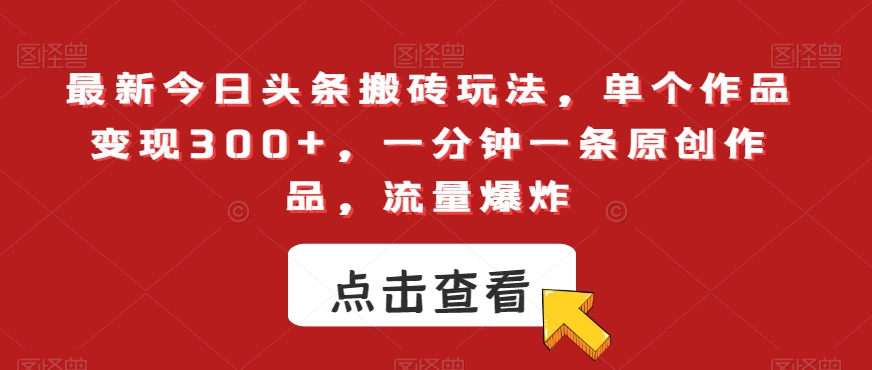 最新今日头条搬砖玩法，单个作品变现300+，一分钟一条原创作品，流量爆炸【揭秘】-88共享