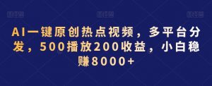 AI一键原创热点视频,多平台分发,500播放200收益,小白稳赚8000+【揭秘】-88共享