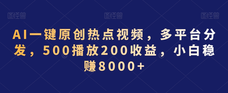 AI一键原创热点视频，多平台分发，500播放200收益，小白稳赚8000+【揭秘】-88共享