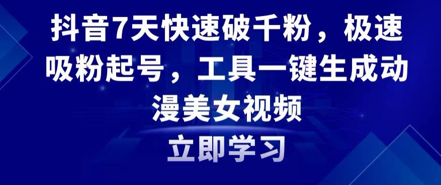 抖音7天快速破千粉，极速吸粉起号，工具一键生成动漫美女视频【揭秘】-88共享
