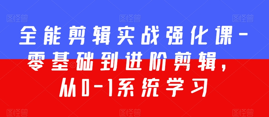 全能剪辑实战强化课-零基础到进阶剪辑，从0-1系统学习，200节课程加强版！-88共享