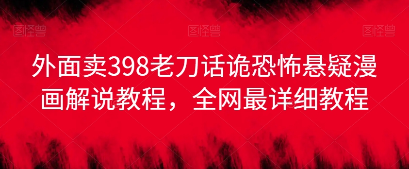 外面卖398老刀话诡恐怖悬疑漫画解说项目，全网最详细教程-88共享
