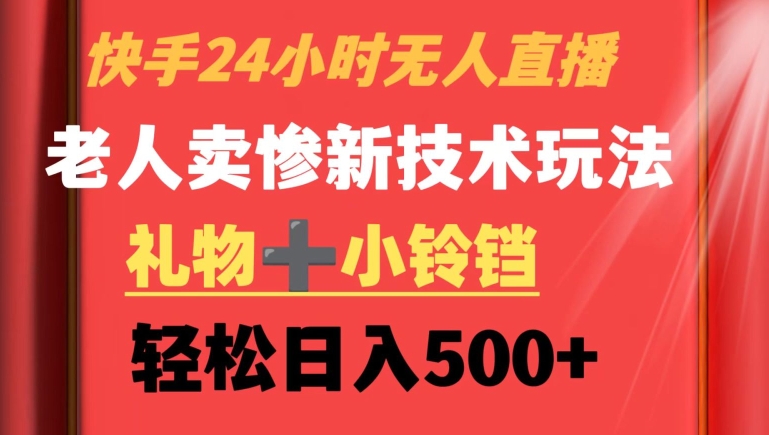 快手24小时无人直播，老人卖惨最新技术玩法，礼物+小铃铛，轻松日入500+【揭秘】-88共享
