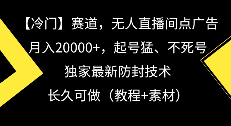 冷门赛道，无人直播间点广告，月入20000+，起号猛、不死号，独家最新防封技术【揭秘】-88共享