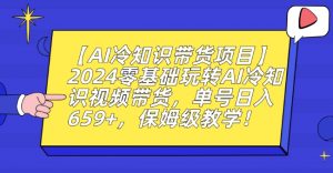 【AI冷知识带货项目】2024零基础玩转AI冷知识视频带货,单号日入659+,保姆级教学【揭秘】-88共享