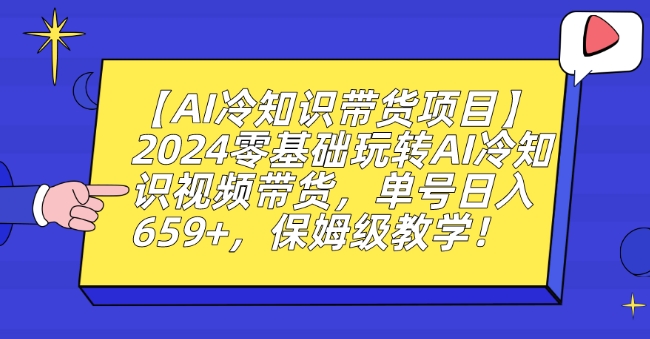 【AI冷知识带货项目】2024零基础玩转AI冷知识视频带货，单号日入659+，保姆级教学【揭秘】-88共享