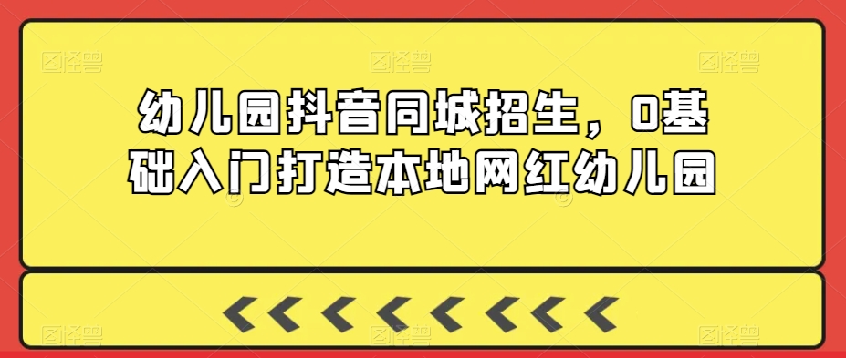 幼儿园抖音同城招生，0基础入门打造本地网红幼儿园-88共享