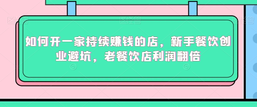 如何开一家持续赚钱的店，新手餐饮创业避坑，老餐饮店利润翻倍-88共享