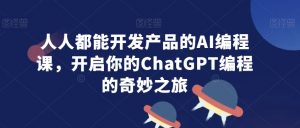 人人都能开发产品的AI编程课,开启你的ChatGPT编程的奇妙之旅-88共享