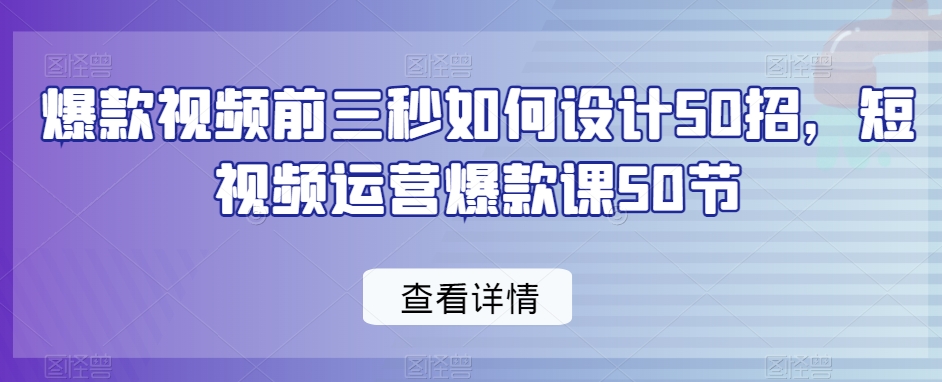 爆款视频前三秒如何设计50招，短视频运营爆款课50节-88共享
