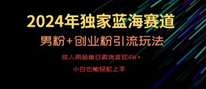 2024年独家蓝海赛道,成人用品单日卖货变现4W+,男粉+创业粉引流玩法,不愁搞不到流量【揭秘】-88共享