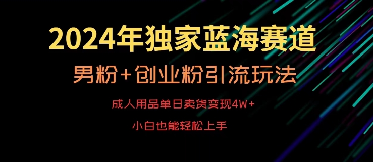2024年独家蓝海赛道，成人用品单日卖货变现4W+，男粉+创业粉引流玩法，不愁搞不到流量【揭秘】-88共享
