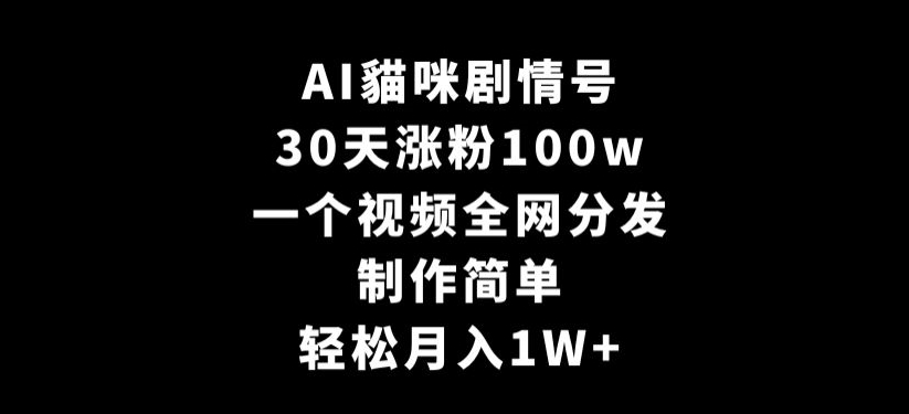 AI貓咪剧情号，30天涨粉100w，制作简单，一个视频全网分发，轻松月入1W+【揭秘】-88共享