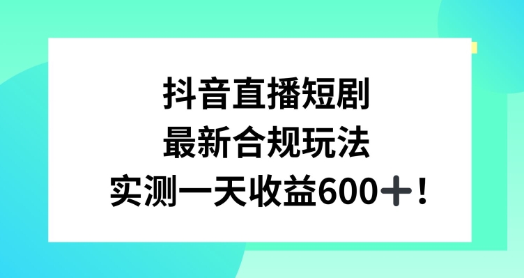 抖音直播短剧最新合规玩法，实测一天变现600+，教程+素材全解析【揭秘】-88共享