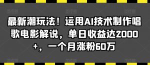 最新潮玩法!运用AI技术制作唱歌电影解说,单日收益达2000+,一个月涨粉60万【揭秘】-88共享