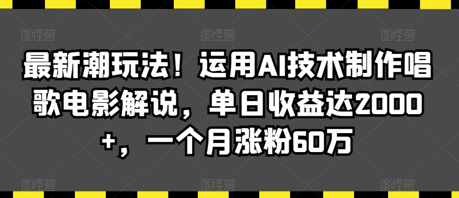 最新潮玩法！运用AI技术制作唱歌电影解说，单日收益达2000+，一个月涨粉60万【揭秘】-88共享