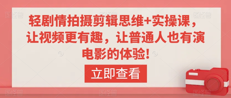 轻剧情拍摄剪辑思维+实操课，让视频更有趣，让普通人也有演电影的体验!-88共享