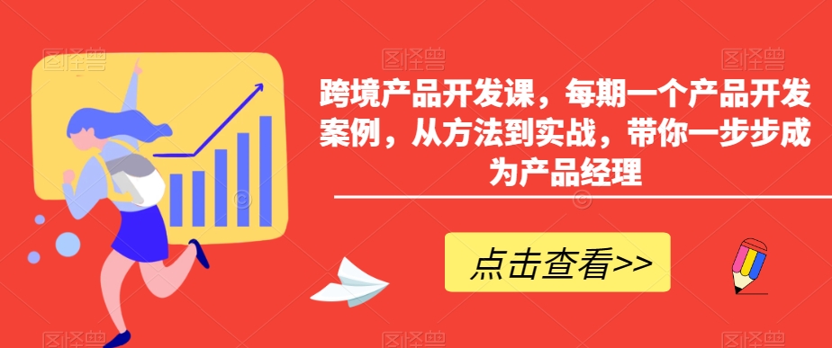跨境产品开发课，每期一个产品开发案例，从方法到实战，带你一步步成为产品经理-88共享